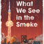 What We See in the Smoke