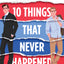 10 Things That Never Happened