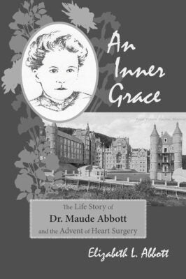 An Inner Grace The Life Story of Dr. Maude Abbott and the Advent of Heart Surgery